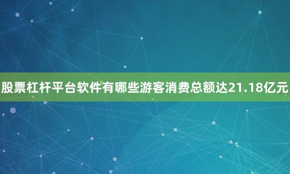 股票杠杆平台软件有哪些游客消费总额达21.18亿元