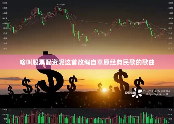 啥叫股票配资呢这首改编自草原经典民歌的歌曲