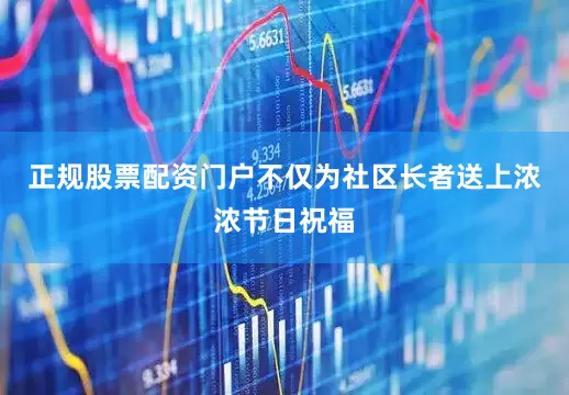 正规股票配资门户不仅为社区长者送上浓浓节日祝福